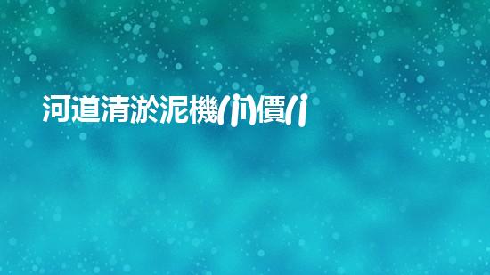 河道清淤泥機(jī)價(jià)格刨析，環(huán)保設(shè)備投資指南